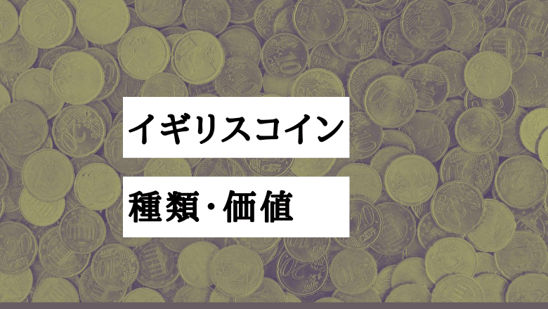 イギリスコインの種類や価値を徹底解説 買取はどこでできる アンティークコイン投資